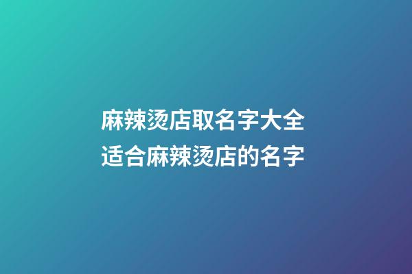 麻辣烫店取名字大全 适合麻辣烫店的名字